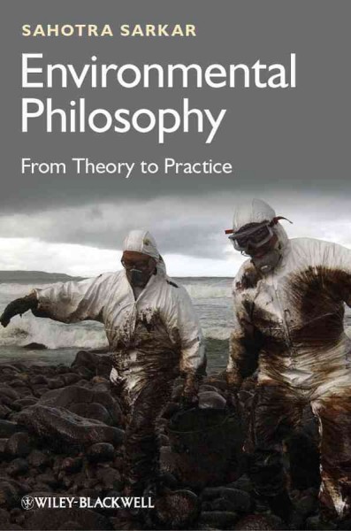 Environmental philosophy : from theory to practice / Sahotra Sarkar.