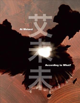Ai Weiwei : according to what? = Ai Weiwei / [editor, Deborah E. Horowitz].