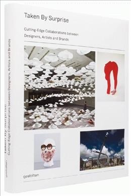 Taken by surprise : cutting-edge collaborations between designers, artists and brands / [edited by Robert Klanten, Sven Ehmann and Anna Sinofzik ; text and preface by Anna Sinofzik].
