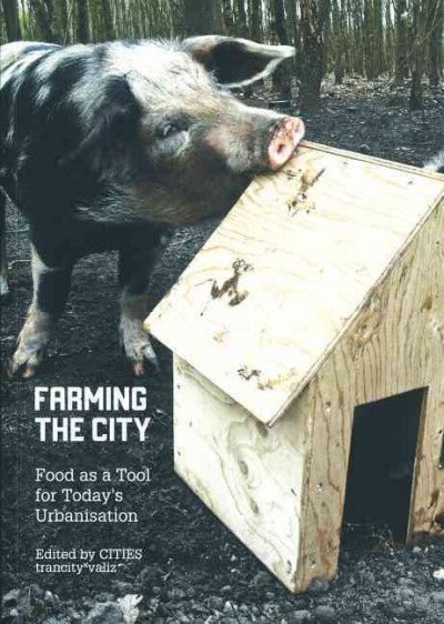 Farming the city : food as a tool for today's urbanisation. / edited by CITIES, Francesca Miazzo and Mark Minkjan.