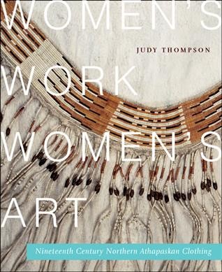 Women's work, women's art : nineteenth-century Northern Athapaskan clothing / Judy Thompson.