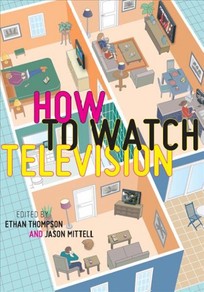 How to watch television / edited by Ethan Thompson and Jason Mittell.