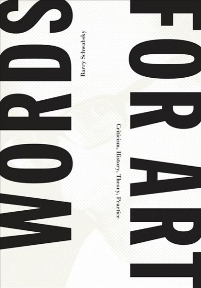Words for art : criticism, history, theory, practice / Barry Schwabsky.