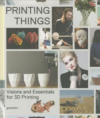 Printing things : visions and essentials for 3d printing / edited by Claire Warnier, Dries Verbruggen, Sven Ehmann, Robert Klanten.
