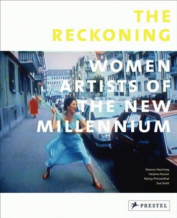 The reckoning : women artists of the new millennium / Eleanor Heartney, Helaine Posner, Nancy Princenthal, Sue Scott.