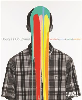 Douglas Coupland : everywhere is anywhere is anything is everything / Daina Augaitis, editor.