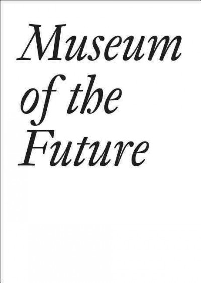 Museum of the future / edited by Cristina Bechtler and Dora Imhof.