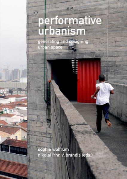 Performative urbanism : generating and designing urban space / Sophie Wolfrum, Nikolai Frhr. v. Brandis (eds.).