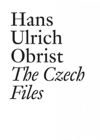 The Czech files / Hans Ulrich Obrist ; [edited by Lionel Bovier, Vít Havránek and Hans Ulrich Obrist]
