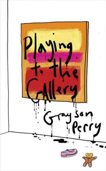 Playing to the gallery : helping contemporary art in its struggle to be understood / Grayson Perry.