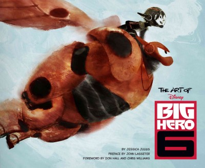 The art of Big Hero 6 / by Jessica Julius ; preface by John Lasseter ; foreword by Don Hall and Chris Williams.