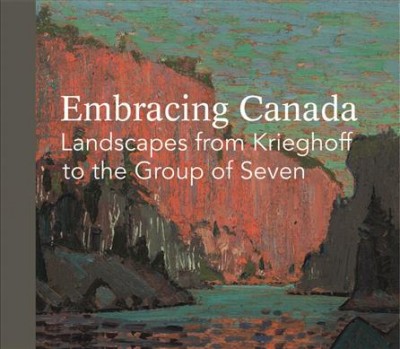 Embracing Canada : landscapes from Krieghoff to the Group of Seven .