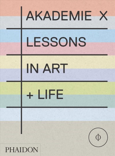 Akademie X : lessons in art + life / project editor, Rebecca Morrill.