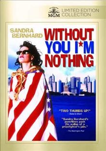 Without you I'm nothing / written by Sandra Bernhard & John Boskovich ; produced by Jonathan D. Krane ; directed by John Boskovich.
