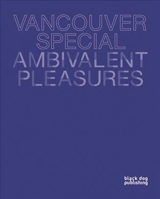 Vancouver special : ambivalent pleasures / curated by Daina Augaitis, Jesse McKee.
