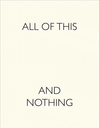 All of this and nothing / by Anne Ellegood, Douglas Fogle ; contributions by Charles Long, Corrina Peipon.