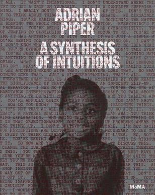 Adrian Piper : a synthesis of intuitions, 1965-2016 / Christophe Cherix, Cornelia Butler, David Platzker ; foreword by Glenn D. Lowry, Ann Philbin, and Okwui Enwezor.
