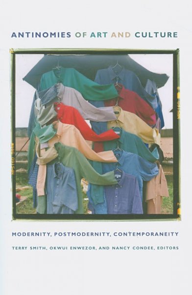 Antinomies of art and culture : modernity, postmodernity, contemporaneity / edited by Terry Smith, Okwui Enwezor, and Nancy Condee.