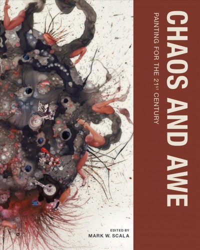 Chaos and awe : painting for the 21st century / edited by Mark W. Scala ; with essays by Media Farzin, Simon Morley, and Matthew Ritchie.
