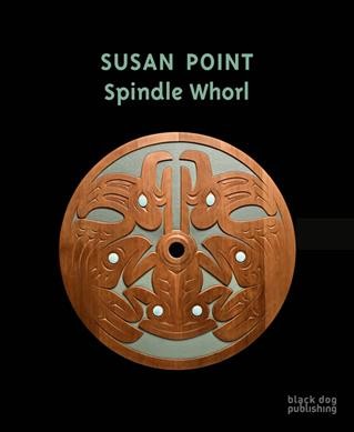 Susan Point : spindle whorl / Susan Point ; [curators and editors Grant Arnold and Ian Thom].