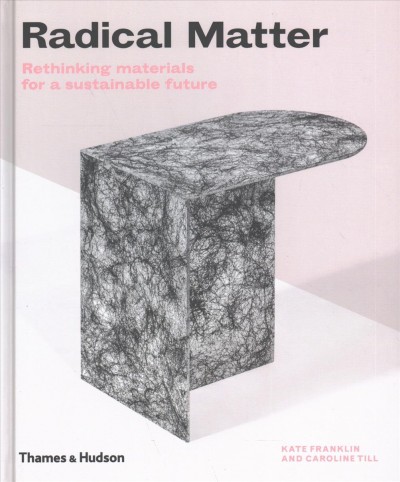 Radical matter : rethinking materials for a sustainable future / Kate Franklin and Caroline Till.