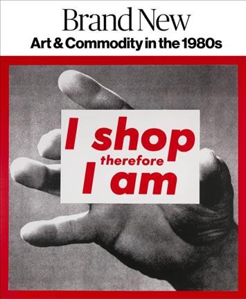 Brand new : art & commodity in the 1980s / edited by Gianni Jetzer ; with essays by Gianni Jetzer, Bob Nickas, Leah Pires ; chronology by Patrick Jaojoco.