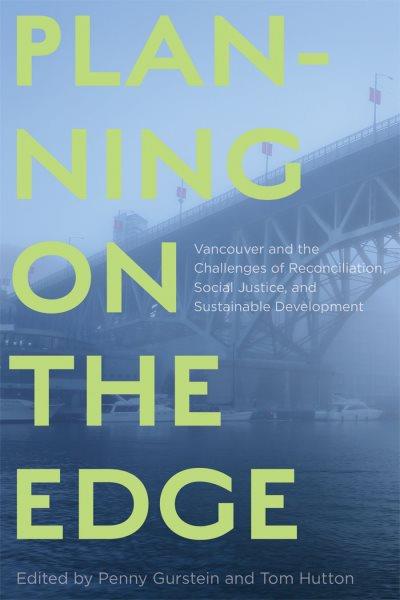 Planning on the edge : Vancouver and the challenges of reconciliation, social justice, and sustainable development / edited by Penny Gurstein and Tom Hutton.