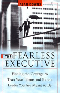 The fearless executive [electronic resource] : finding the courage to trust your talents and be the leader you are meant to be / Alan Downs.