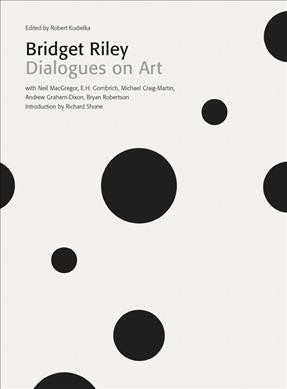 Bridget Riley : dialogues on art / edited by Robert Kudielka ; with Neil MacGregor, E.H. Gombrich, Michael Craig-Martin, Andrew Graham-Dixon, Bryan Robertson ; introduction by Richard Shone.
