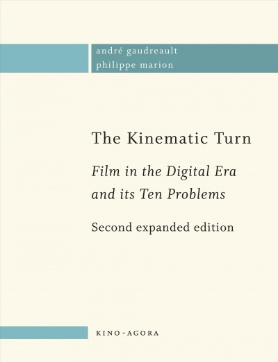 The kinematic turn : film in the digital era and its ten problems / André Gaudreault & Phillippe Marion ; [translated by Timothy Barnard].