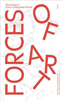 Forces of art : perspectives from a changing world / editors, Carin Kuoni, Jordi Baltà Portolés, Nora N. Kahn, Serubiri Moses ; contributors, Mariam Abou Ghazi [and thirty-five others].