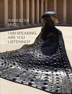 Wangechi Mutu : I am speaking, are you listening? / Claudia Schmuckli with Isaac Julien and Wangechi Mutu.
