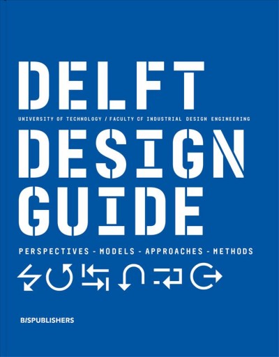 Delft design guide : perspectives, models, approaches, methods / Delft University of Technology, Faculty of Industrial Design Engineering ; editors Annemiek van Boeijen, Jaap Daalhuizen, Jelle Zijlstra.