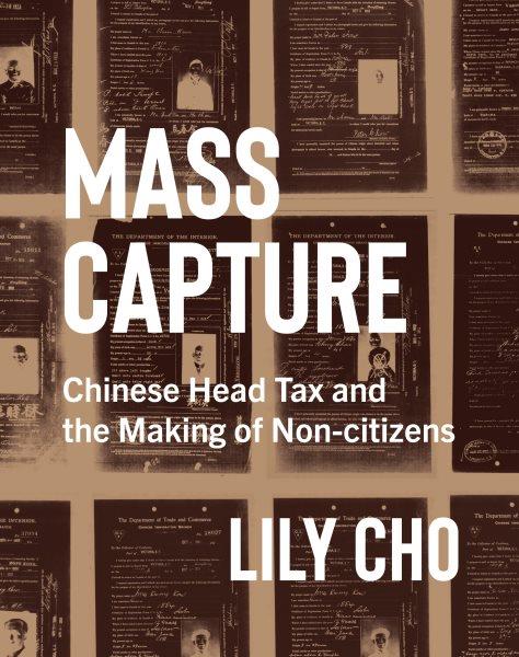 Mass capture : Chinese head tax and the making of non-citizens / Lily Cho.