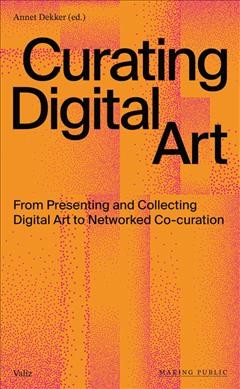 Curating digital art : from presenting and collecting digital art to networked co-curation / Annet Dekker (ed.) ; with contributions by Pita Arreola-Burns [and thirty-five others].