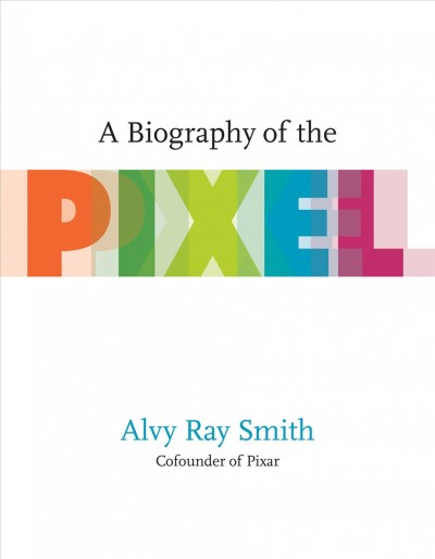 A biography of the pixel / Alvy Ray Smith.