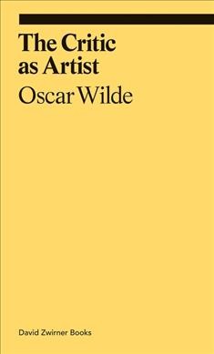 The critic as artist / Oscar Wilde ; editor, Lucas Zwirner.