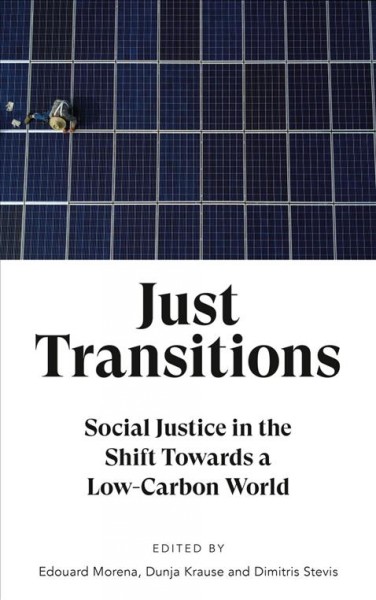 Just transitions : social justice in the shift towards a low-carbon world / edited by Edouard Morena, Dunja Krause and Dimitris Stevis.