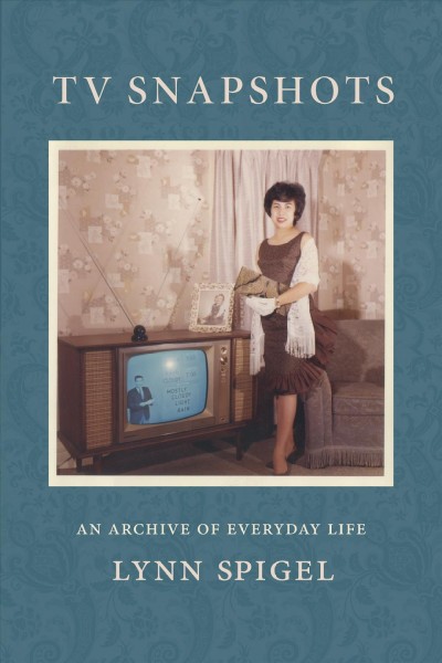TV snapshots : an archive of everyday life / Lynn Spigel.