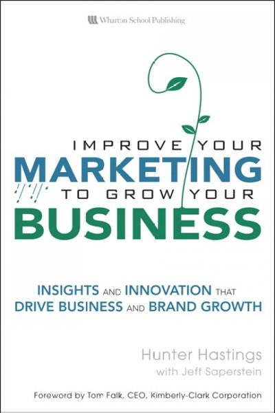 Improve your marketing to grow your business : insights and innovation that drive business and brand growth / Hunter Hastings.