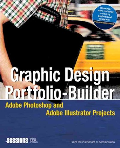 Graphic design portfolio-builder : Adobe Photoshop and Adobe Illustrator projects / from the instructors of sessions.edu.