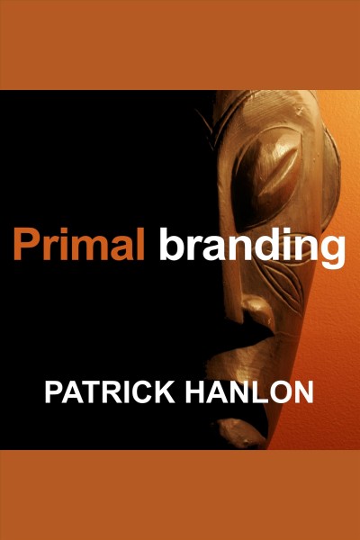 Primal branding : create zealots for your brand, your company, and your future / Patrick Hanlon.