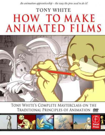 How to make animated films : Tony White's complete masterclass on the traditional principles of animation / Tony White.