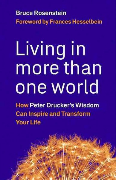 Living in more than one world : how Peter Drucker's wisdom can inspire and transform your life / Bruce Rosenstein.