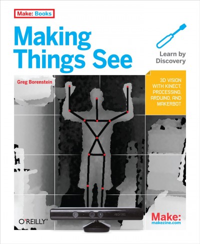Making things see : 3D vision with Kinect, Processing, Arduino, and MakerBot / Greg Borenstein.
