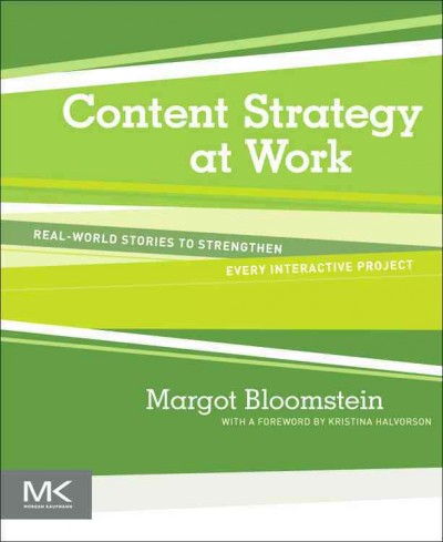 Content strategy at work : real-world stories to strengthen every interactive project / Margot Bloomstein.