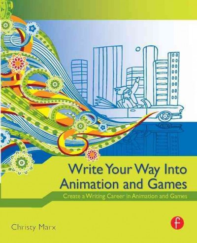 Write your way into animation and games : create a writing career in animation and games / Christy Marx.