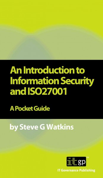 An introduction to information security and ISO27001 : a pocket guide / Steve G. Watkins.