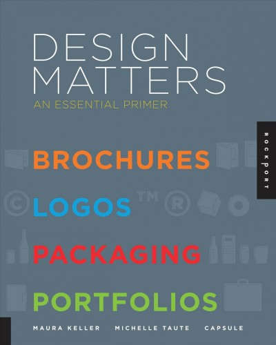 Design matters : an essential primer / Maura Keller, Michelle Taute, Capsule.