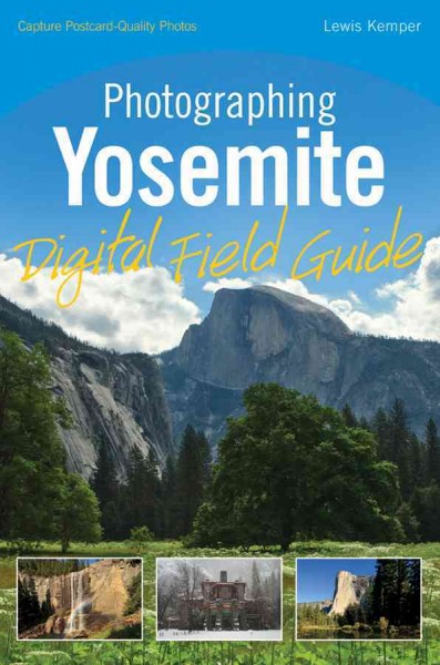 Photographing Yosemite : digital field guide / by Lewis Kemper.